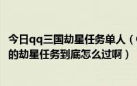 今日qq三国劫星任务单人（QQ三国任务之连环计·擒贼擒王的劫星任务到底怎么过啊）