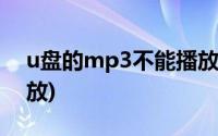 u盘的mp3不能播放(u盘的mp3文件无法播放)