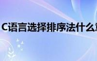 C语言选择排序法什么意思(c语言选择排序法)