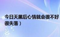 今日天黑后心情就会很不好（为何人总是在天黑的时候心情很失落）