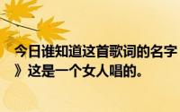 今日谁知道这首歌词的名字《你身在哪里我每天都在想你…》这是一个女人唱的。