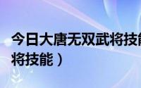 今日大唐无双武将技能怎么获得（大唐无双武将技能）