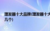 理发器十大品牌(理发器十大排行榜都有哪些品牌 能否推荐几个)