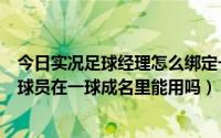 今日实况足球经理怎么绑定一球成名（求解实况足球编辑的球员在一球成名里能用吗）