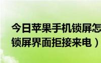 今日苹果手机锁屏怎么拒接来电（iOS7如何锁屏界面拒接来电）