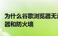 为什么谷歌浏览器无法访问网站检查代理服务器和防火墙