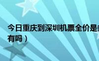 今日重庆到深圳机票全价是多少（深圳到重庆的特价机票还有吗）