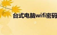 台式电脑wifi密码怎么查看wifi密码