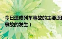 今日造成列车事故的主要原因有哪些（哪些原因会造成火车事故的发生）