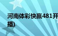 河南体彩快赢481开奖(河南快赢481开奖直播)