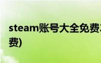 steam账号大全免费2022(steam账号大全免费)