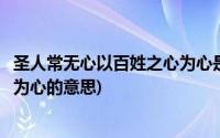 圣人常无心以百姓之心为心是什么意思(圣人无常心以百姓心为心的意思)