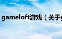 gameloft游戏（关于gameloft游戏的介绍）