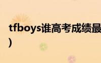 tfboys谁高考成绩最好(tfboys谁的成绩最好)