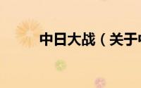 中日大战（关于中日大战的介绍）