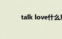 talk love什么意思(talk love)