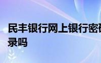 民丰银行网上银行密码错了三次手机银行能登录吗