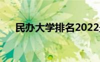 民办大学排名2022最新排名(民办大学)