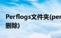 Perflogs文件夹(perflogs是什么文件夹可以删除)