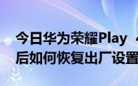 今日华为荣耀Play 4如何进入工程模式进入后如何恢复出厂设置