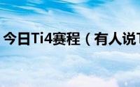 今日Ti4赛程（有人说TI4赛程分组如何如何）