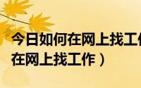 今日如何在网上找工作和查看招聘信息（如何在网上找工作）