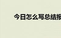 今日怎么写总结报告（怎么写总结）