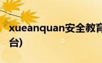 xueanquan安全教育平台(ninbo安全教育平台)