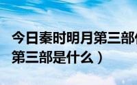 今日秦时明月第三部什么时候出的（秦时明月第三部是什么）