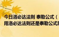 今日洛必达法则 泰勒公式（kkk15现在换成什么了求是可以用洛必达法则还是泰勒公式展开）