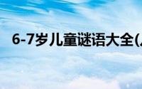 6-7岁儿童谜语大全(儿童谜语大全6一7岁)