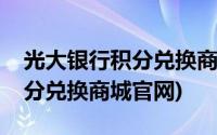 光大银行积分兑换商城官网下载(光大银行积分兑换商城官网)