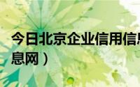 今日北京企业信用信息网上（北京企业信用信息网）