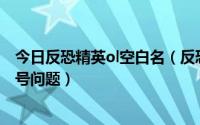 今日反恐精英ol空白名（反恐精英online名字不会打特殊符号问题）