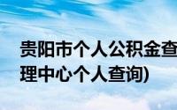 贵阳市个人公积金查询登录(贵阳市公积金管理中心个人查询)