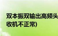 双本振双输出高频头(双本振高频头接两台接收机不正常)