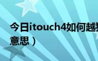 今日itouch4如何越狱（itouch4越狱是什么意思）