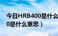 今日HRB400是什么钢筋（钢筋型号HRB400是什么意思）