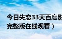 今日失恋33天百度影音电影（失恋33天电影完整版在线观看）