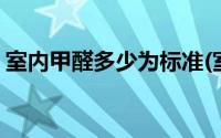 室内甲醛多少为标准(室内甲醛标准值是多少)