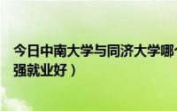 今日中南大学与同济大学哪个好（中南大学和同济大学哪个强就业好）