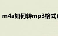 m4a如何转mp3格式(m4a怎么转mp3格式)