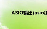 ASIO输出(asio控制面板怎么设置)