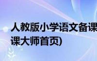 人教版小学语文备课教案(人教版小学语文备课大师首页)