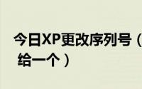 今日XP更改序列号（谁知道正版XP的序列号 给一个）