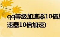 qq等级加速器10倍加速免费群聊(qq等级加速器10倍加速)