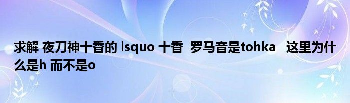 求解 夜刀神十香的 lsquo 十香 罗马音是tohka 这里为什么是h 而不是o