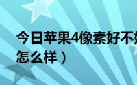 今日苹果4像素好不好（4代金苹果手机像素怎么样）