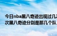 今日nba黑八奇迹出现过几次（请问nba历史上共出现了几次黑八奇迹分别是那几个队）