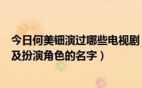 今日何美钿演过哪些电视剧（何美钿演过的所有电影电视剧及扮演角色的名字）